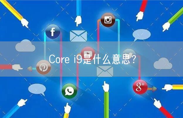 Core i9是什么意思？