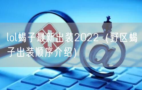 lol蝎子最新出装2022（野区蝎子出装顺序介绍）