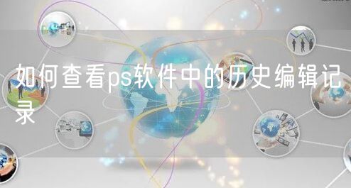 如何查看ps软件中的历史编辑记录