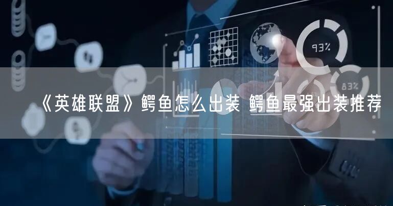 《英雄联盟》鳄鱼怎么出装 鳄鱼最强出装推荐