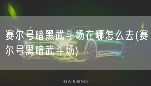 赛尔号暗黑武斗场在哪怎么去(赛尔号黑暗武斗场)