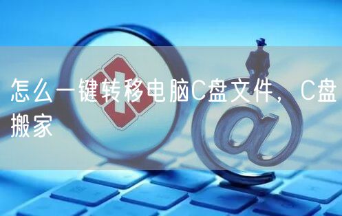 怎么一键转移电脑C盘文件，C盘搬家