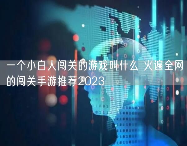 一个小白人闯关的游戏叫什么 火遍全网的闯关手游推荐2023