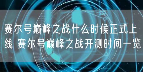 赛尔号巅峰之战什么时候正式上线 赛尔号巅峰之战开测时间一览