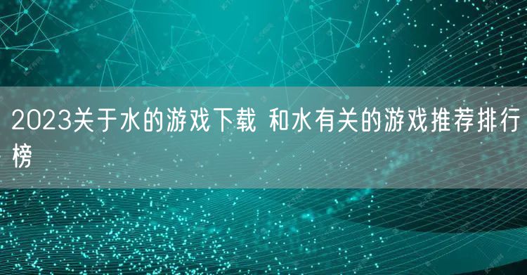2023关于水的游戏下载 和水有关的游戏推荐排行榜