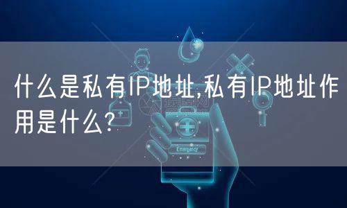 什么是私有IP地址,私有IP地址作用是什么?