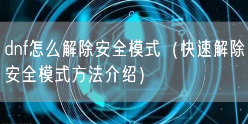 dnf怎么解除安全模式（快速解除安全模式方法介绍）
