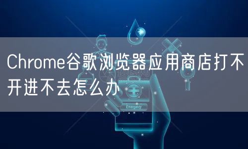 Chrome谷歌浏览器应用商店打不开进不去怎么办