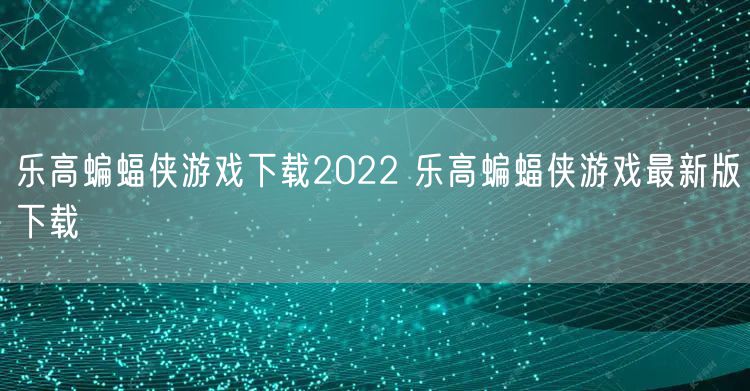 乐高蝙蝠侠游戏下载2022 乐高蝙蝠侠游戏最新版下载