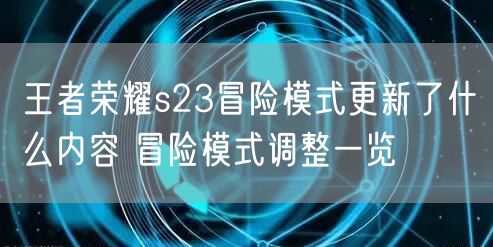 王者荣耀s23冒险模式更新了什么内容 冒险模式调整一览