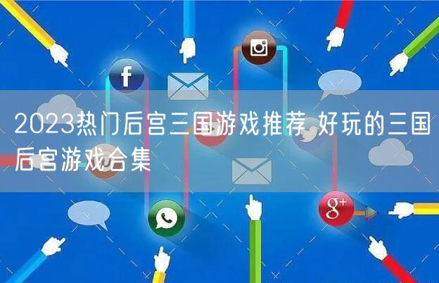 2023热门后宫三国游戏推荐 好玩的三国后宫游戏合集