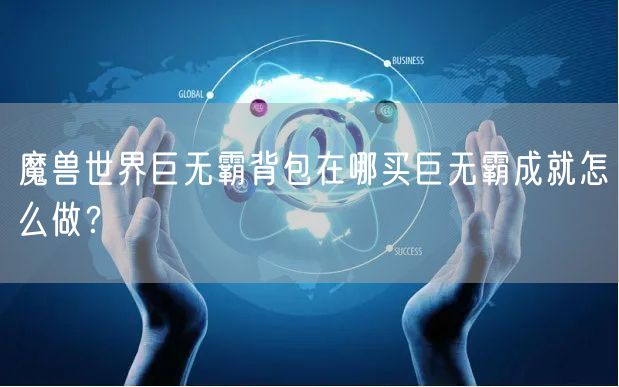 魔兽世界巨无霸背包在哪买巨无霸成就怎么做？