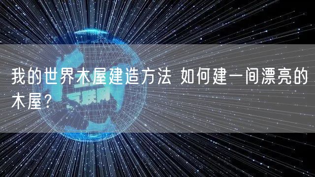 我的世界木屋建造方法 如何建一间漂亮的木屋？