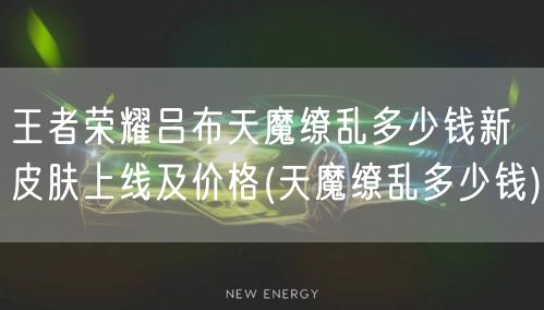 王者荣耀吕布天魔缭乱多少钱新皮肤上线及价格(天魔缭乱多少钱)