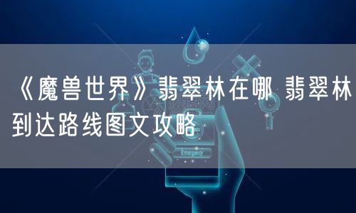 《魔兽世界》翡翠林在哪 翡翠林到达路线图文攻略