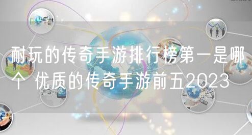 耐玩的传奇手游排行榜第一是哪个 优质的传奇手游前五2023