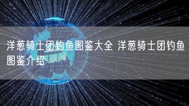 洋葱骑士团钓鱼图鉴大全 洋葱骑士团钓鱼图鉴介绍