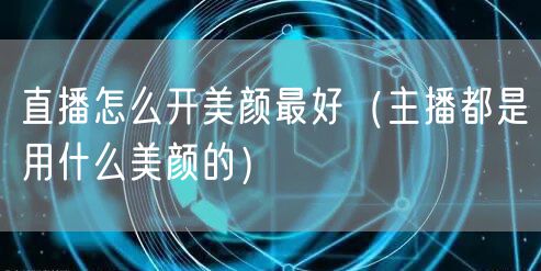直播怎么开美颜最好（主播都是用什么美颜的）