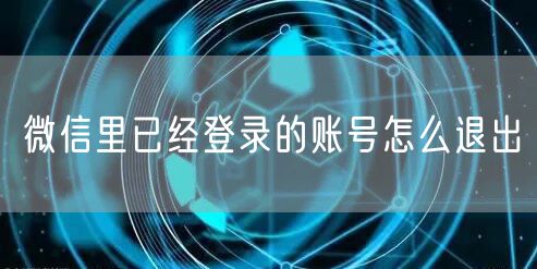 微信里已经登录的账号怎么退出