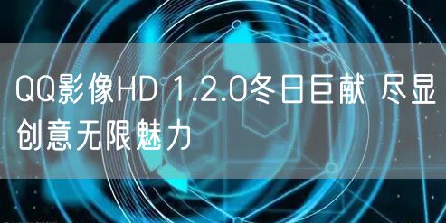 QQ影像HD 1.2.0冬日巨献 尽显创意无限魅力