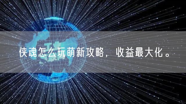 侠魂怎么玩萌新攻略,收益最大化。