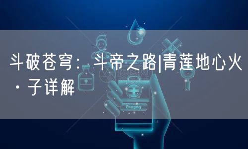 斗破苍穹：斗帝之路|青莲地心火·子详解