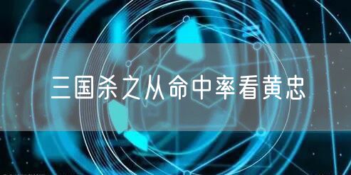 三国杀之从命中率看黄忠