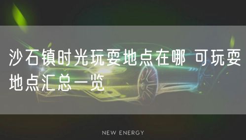 沙石镇时光玩耍地点在哪 可玩耍地点汇总一览