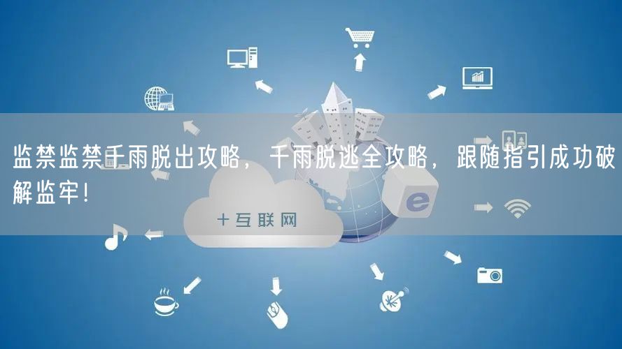 监禁监禁千雨脱出攻略，千雨脱逃全攻略，跟随指引成功破解监牢！