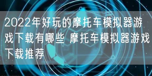 2022年好玩的摩托车模拟器游戏下载有哪些 摩托车模拟器游戏下载推荐