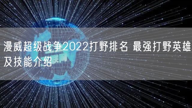 漫威超级战争2022打野排名 最强打野英雄及技能介绍