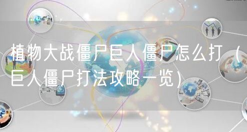 植物大战僵尸巨人僵尸怎么打（巨人僵尸打法攻略一览）