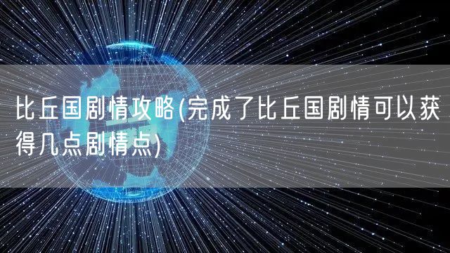 比丘国剧情攻略(完成了比丘国剧情可以获得几点剧情点)