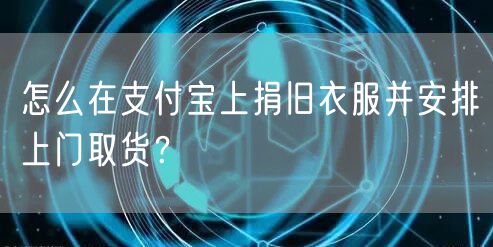 怎么在支付宝上捐旧衣服并安排上门取货？