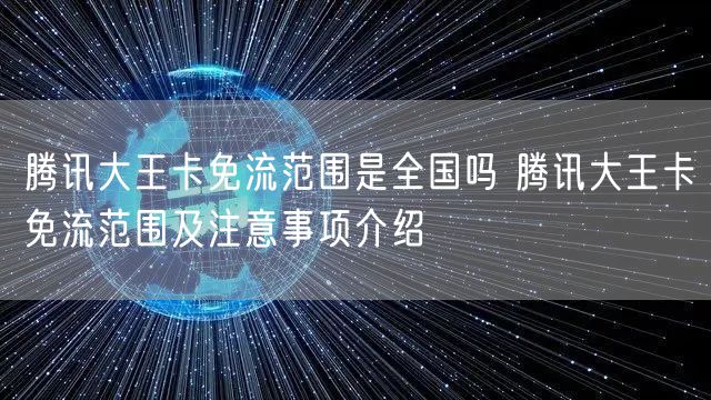 腾讯大王卡免流范围是全国吗 腾讯大王卡免流范围及注意事项介绍