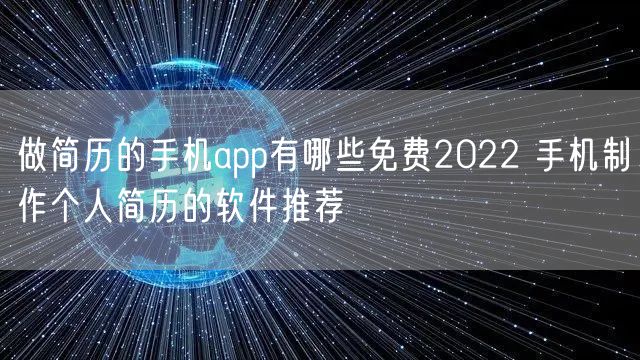 做简历的手机app有哪些免费2022 手机制作个人简历的软件推荐