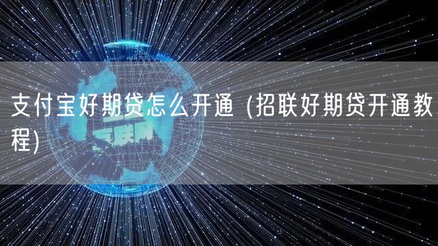 支付宝好期贷怎么开通 (招联好期贷开通教程)