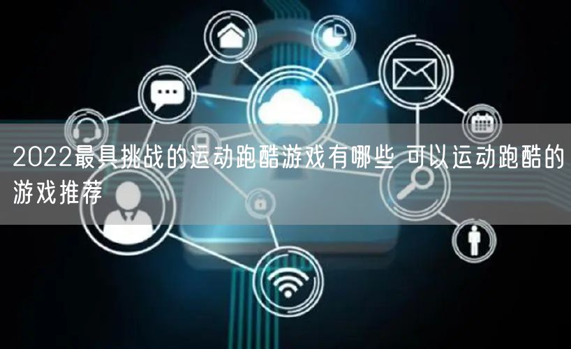 2022最具挑战的运动跑酷游戏有哪些 可以运动跑酷的游戏推荐