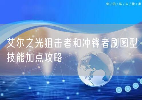 艾尔之光狙击者和冲锋者刷图型技能加点攻略