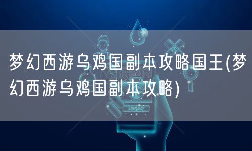 梦幻西游乌鸡国副本攻略国王(梦幻西游乌鸡国副本攻略)