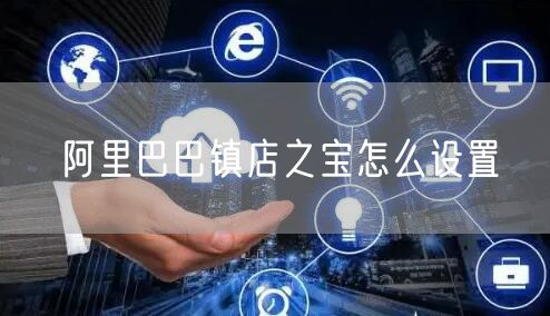 阿里巴巴镇店之宝怎么设置