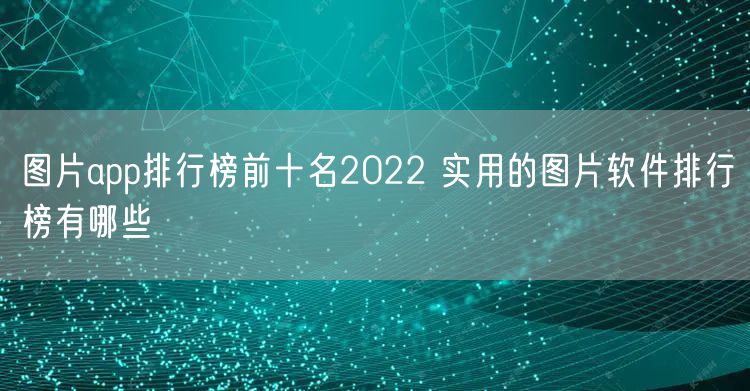 图片app排行榜前十名2022 实用的图片软件排行榜有哪些