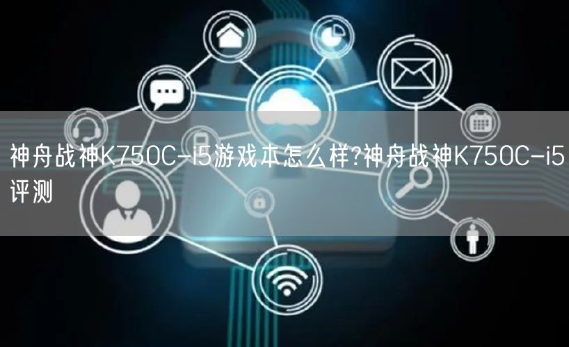 神舟战神K750C-i5游戏本怎么样?神舟战神K750C-i5评测