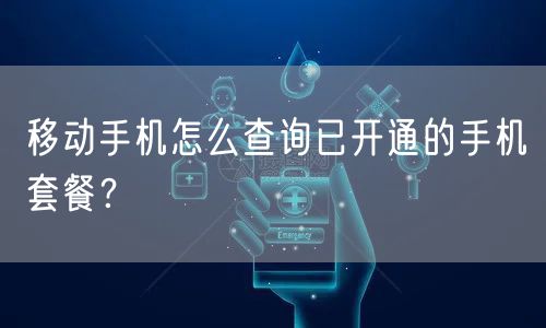 移动手机怎么查询已开通的手机套餐?
