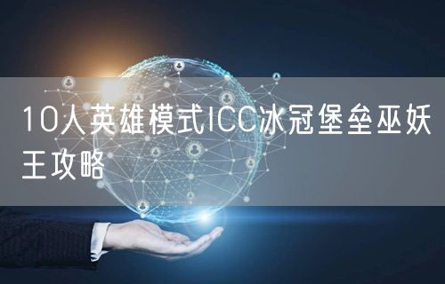 10人英雄模式ICC冰冠堡垒巫妖王攻略