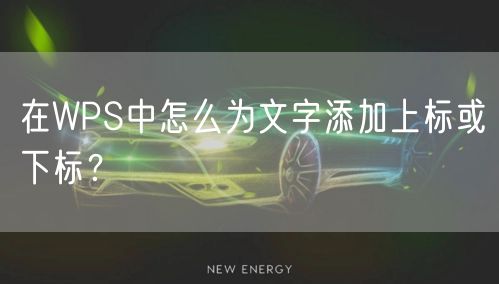 在WPS中怎么为文字添加上标或下标？