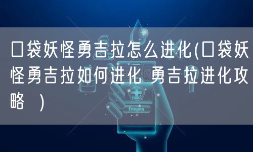 口袋妖怪勇吉拉怎么进化(口袋妖怪勇吉拉如何进化 勇吉拉进化攻略  )