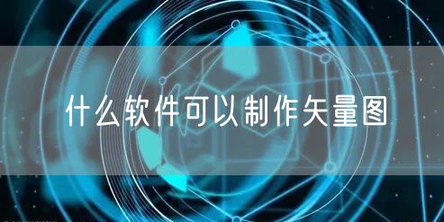 什么软件可以制作矢量图