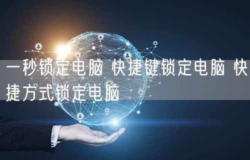 一秒锁定电脑 快捷键锁定电脑 快捷方式锁定电脑