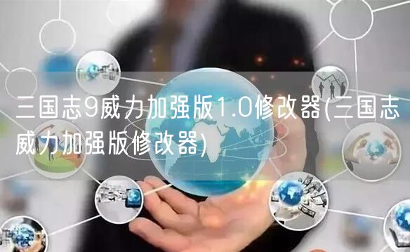 三国志9威力加强版1.0修改器(三国志威力加强版修改器)